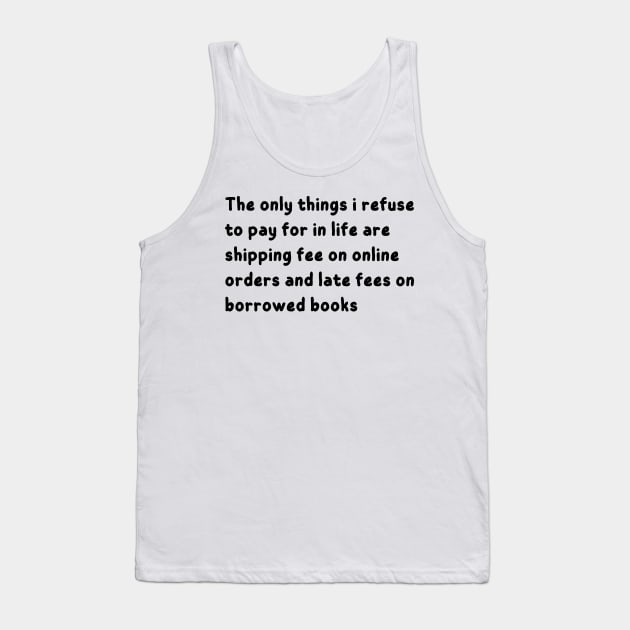 the only things i refuse to pay for in life are shipping fee on online orders and late fees on borrowed books Tank Top by mdr design